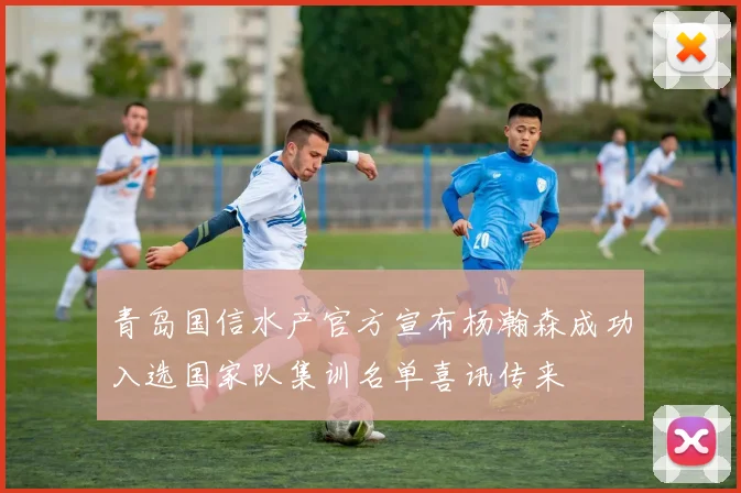 青岛国信水产官方宣布杨瀚森成功入选国家队集训名单喜讯传来